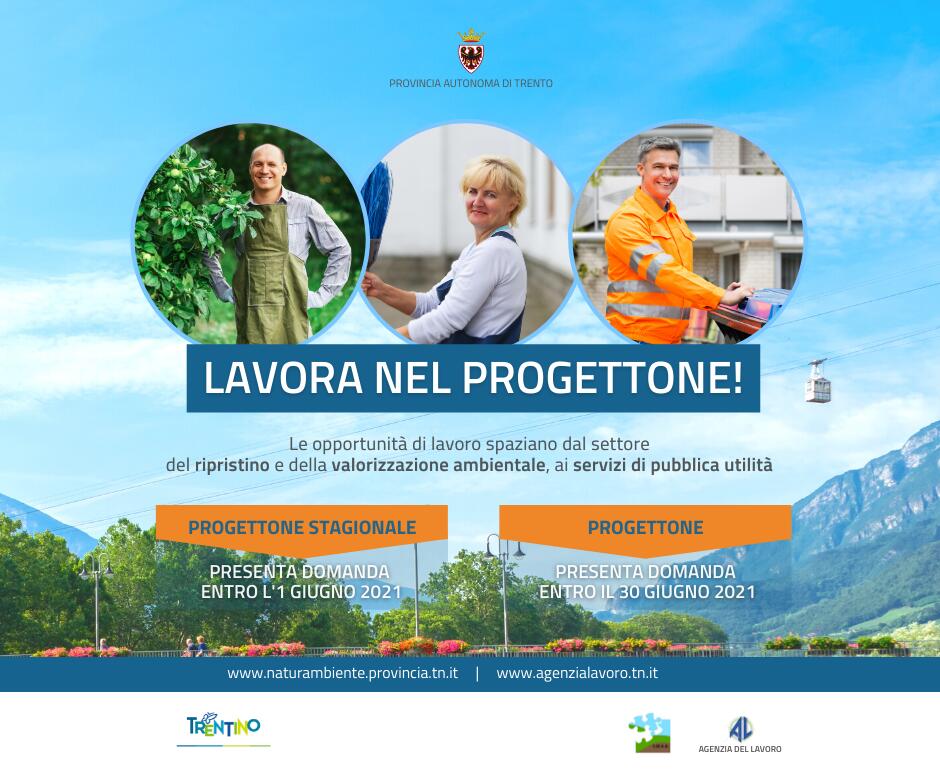 
Aperti i termini per la presentazione delle domande per lavorare nel Progettone e nel Progettone stagionale.
Due importanti interventi provinciali di sostegno all’occupazione finalizzati, nel caso del Progettone, ad accompagnare le persone prive di lavoro a seguito di crisi aziendali al raggiungimento dei requisiti pensionistici mentre, nel caso del Progettone stagionale, ad occupare le persone disoccupate in opportunità di lavoro nell’arco di un periodo definito di impiego.